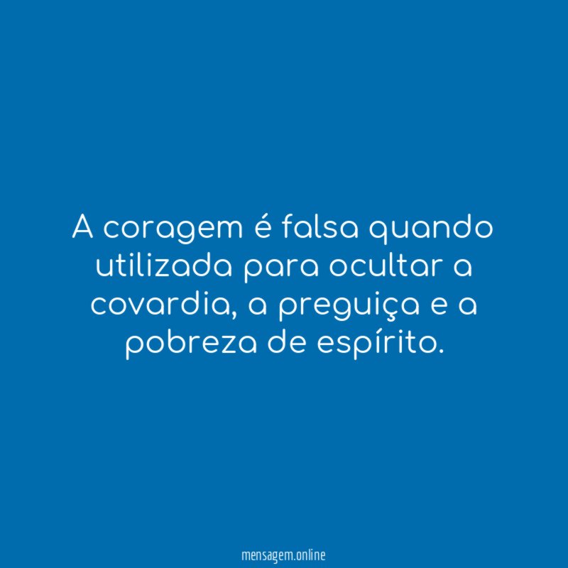 A coragem é falsa quando utilizada para ocultar a covardia