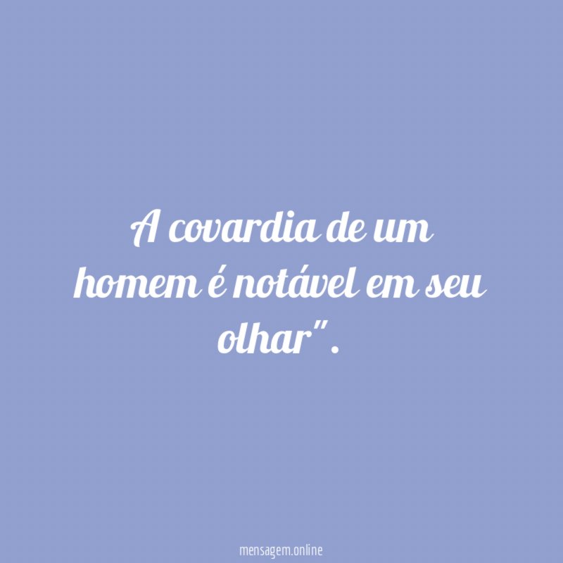 A covardia de um homem é notável em seu olhar"