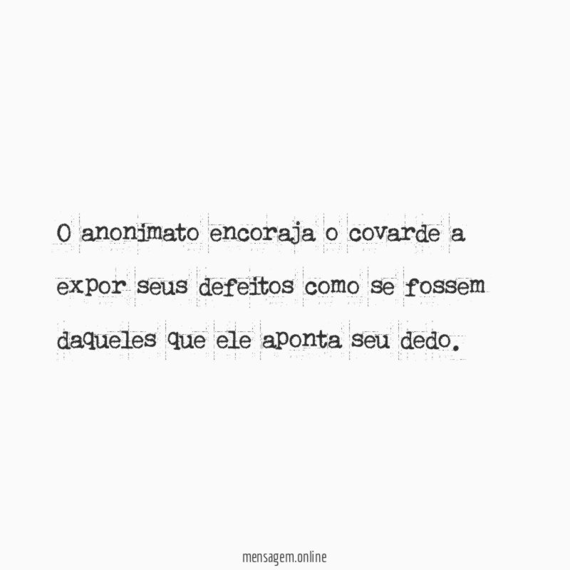 O anonimato encoraja o covarde a expor seus