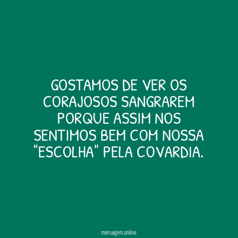 Gostamos de ver os corajosos sangrarem porque assim