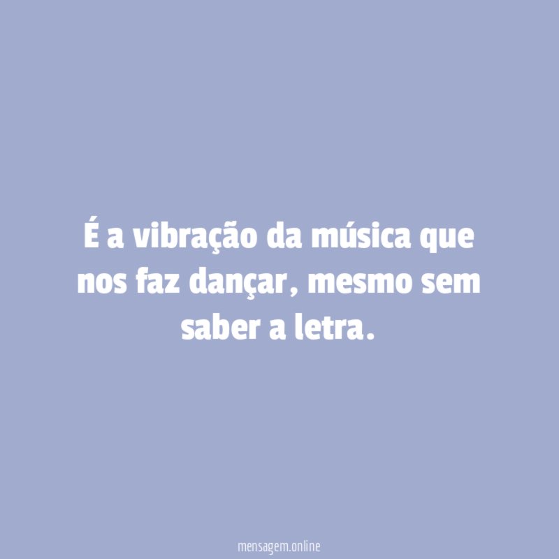 É a vibração da música que nos faz dançar