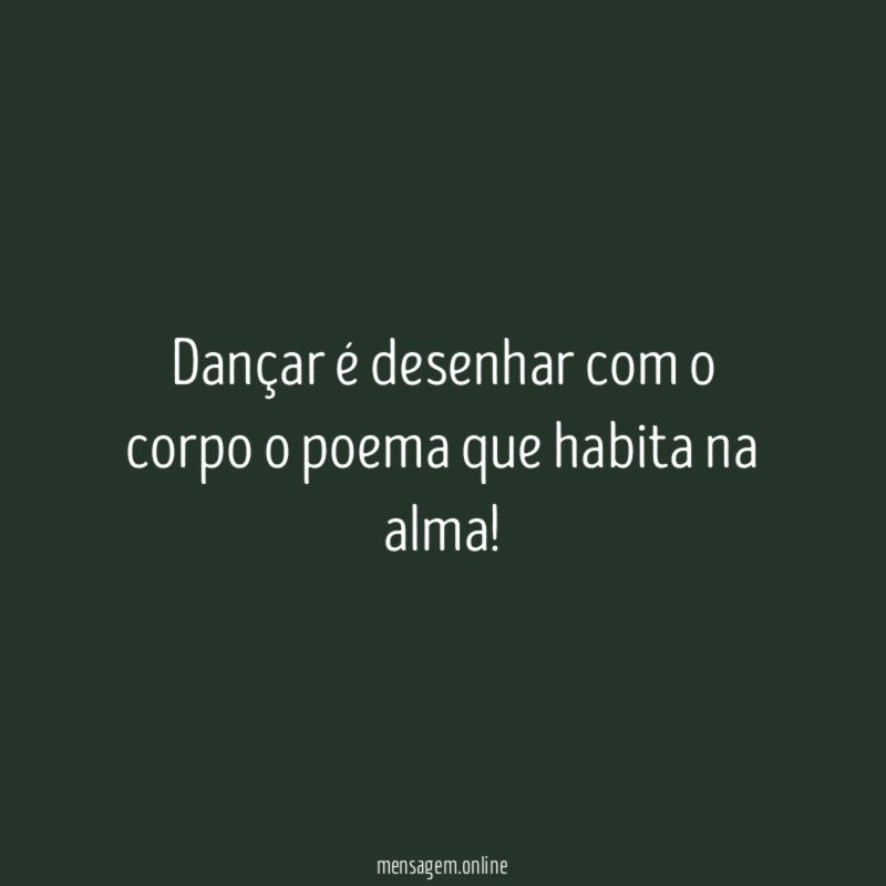 Dançar é desenhar com o corpo o poema que habita na alma
