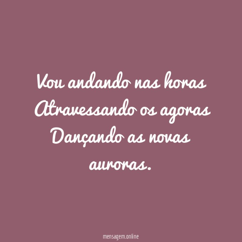 Vou andando nas horas Atravessando os agoras Dançando as novas auroras