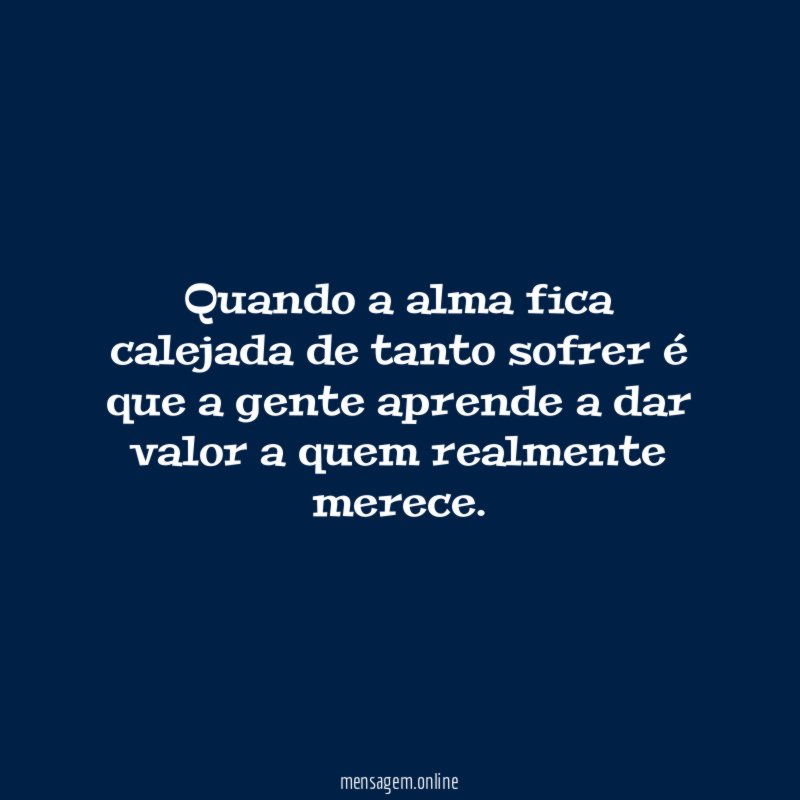 Quando a alma fica calejada de tanto sofrer