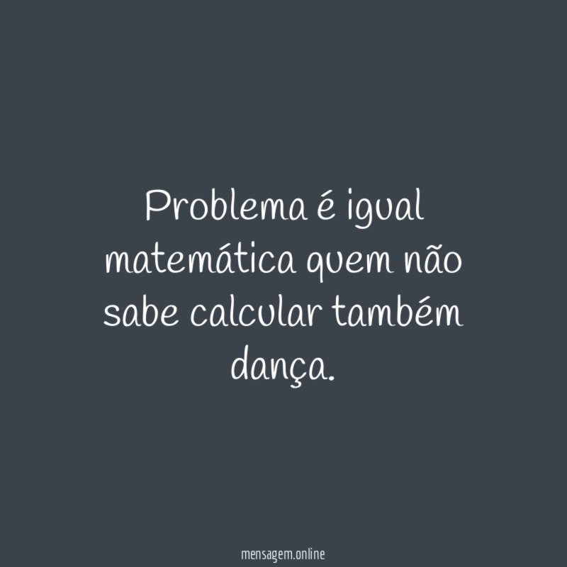 Problema é igual matemática quem não sabe calcular