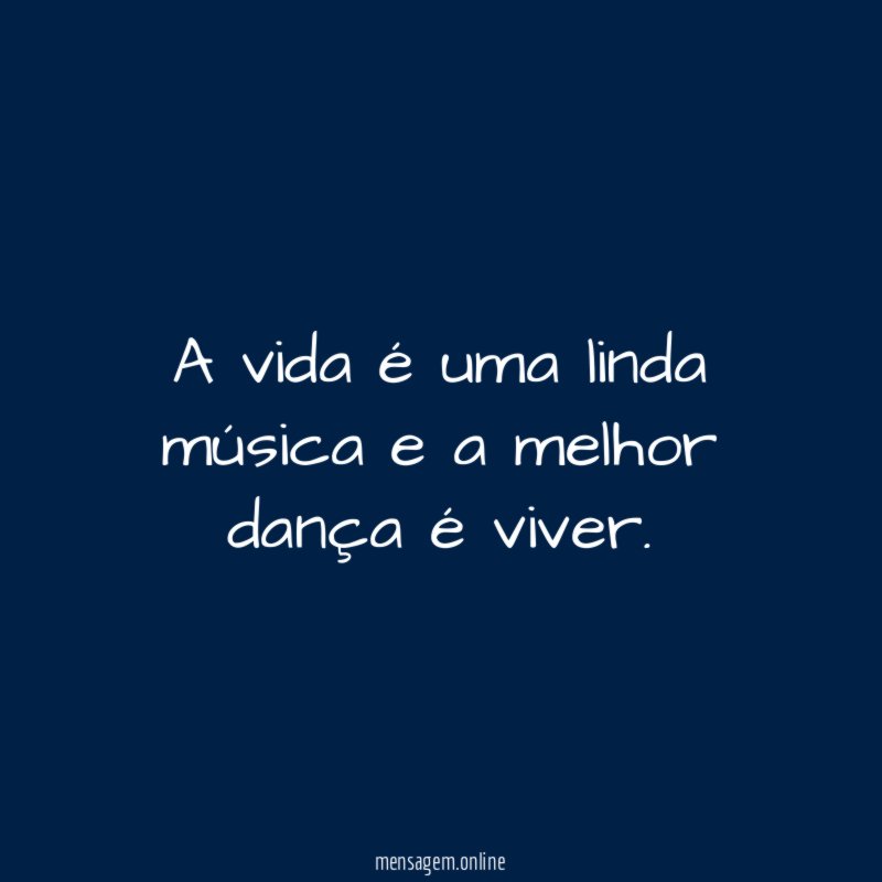 A vida é uma linda música e a melhor dança é viver