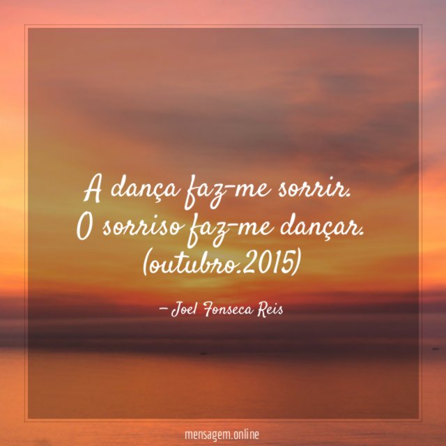 A dança faz-me sorrir. O sorriso faz-me dançar.
