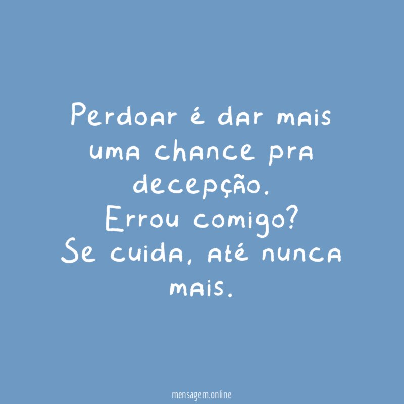 Perdoar é dar mais uma chance pra decepção