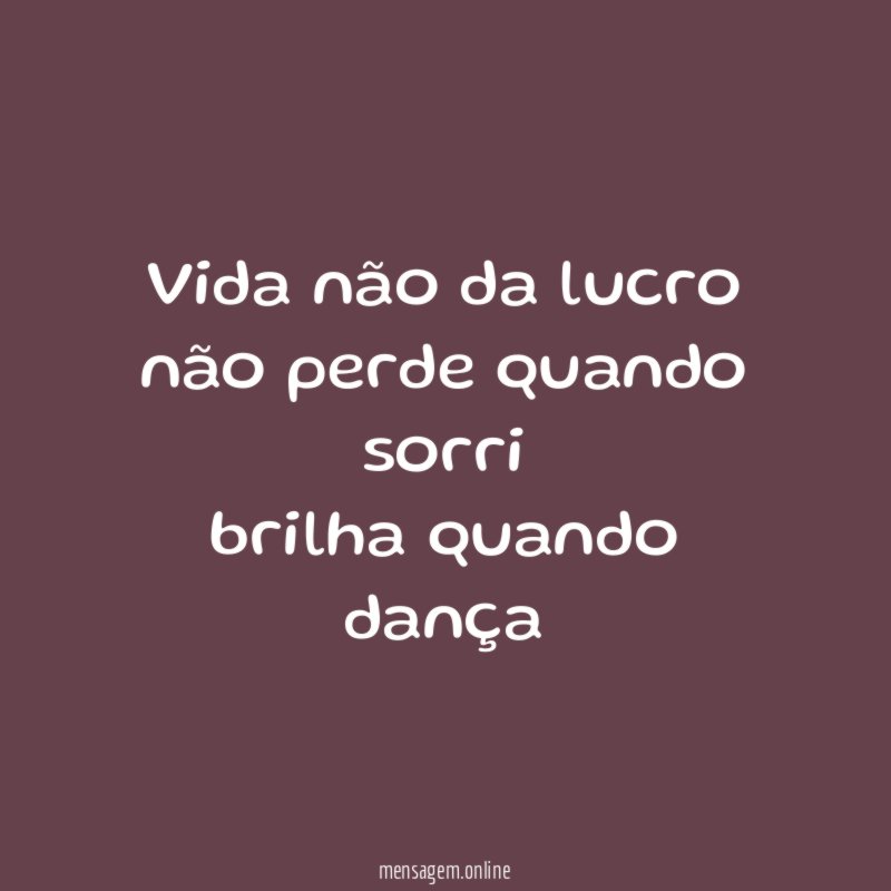 vida não da lucro não perde quando sorri brilha quando