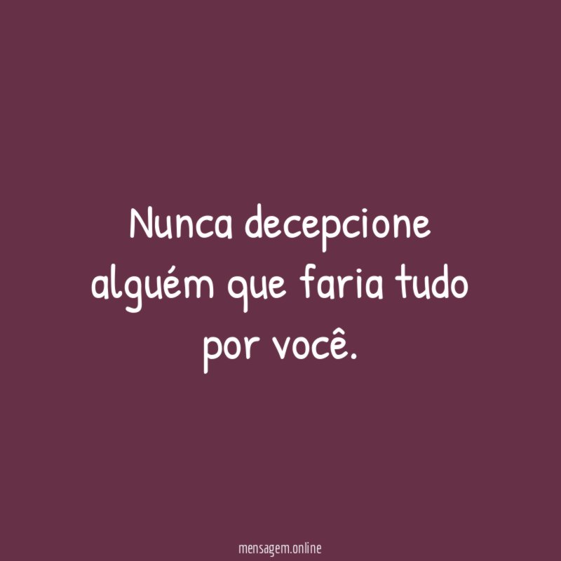 Nunca decepcione alguém que faria tudo por você