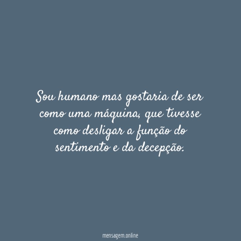 Sou humano mas gostaria de ser como uma máquina
