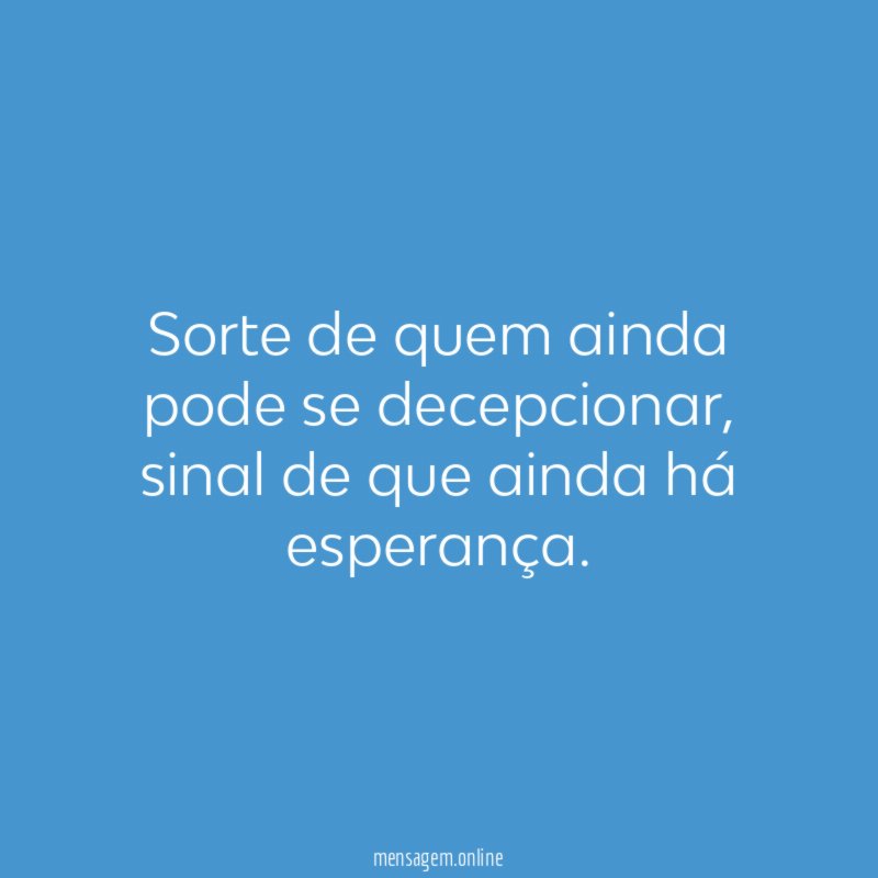 Sorte de quem ainda pode se decepcionar