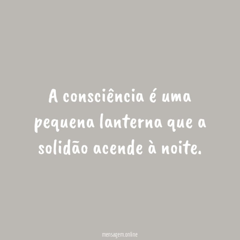A consciência é uma pequena lanterna que a solidão acende à noite