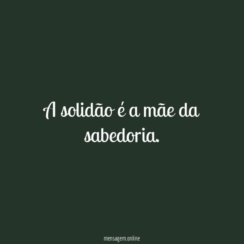 A solidão é a mãe da sabedoria