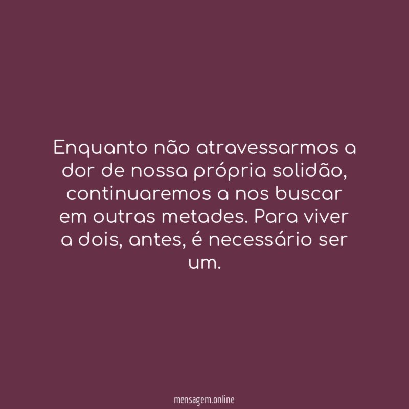 Enquanto não atravessarmos a dor de nossa própria solidão