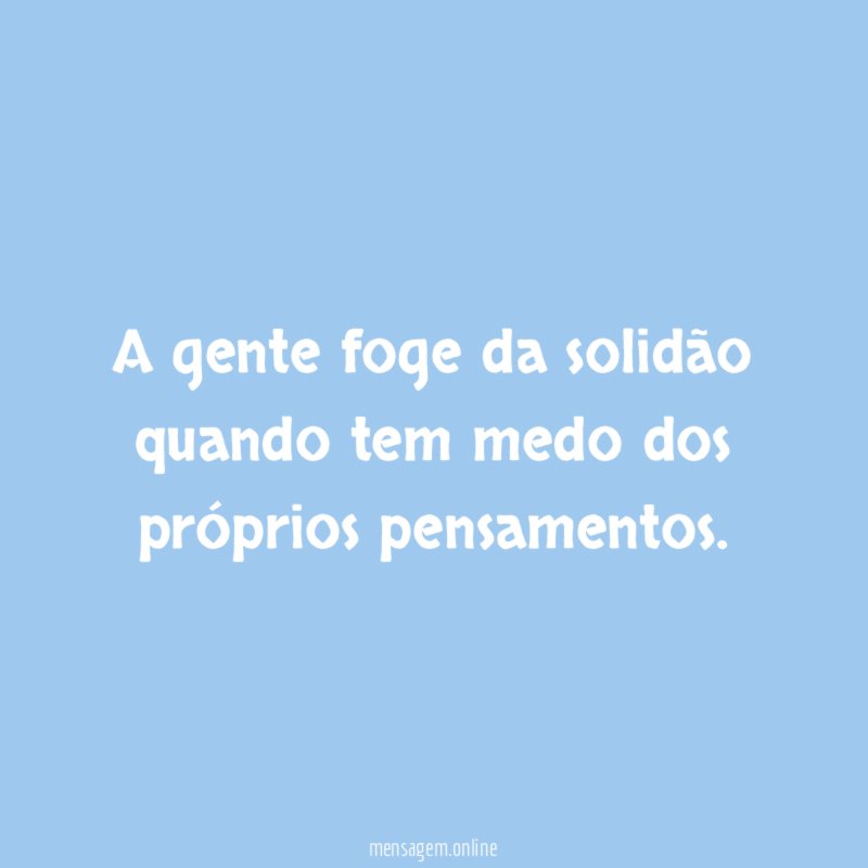 A gente foge da solidão quando tem medo