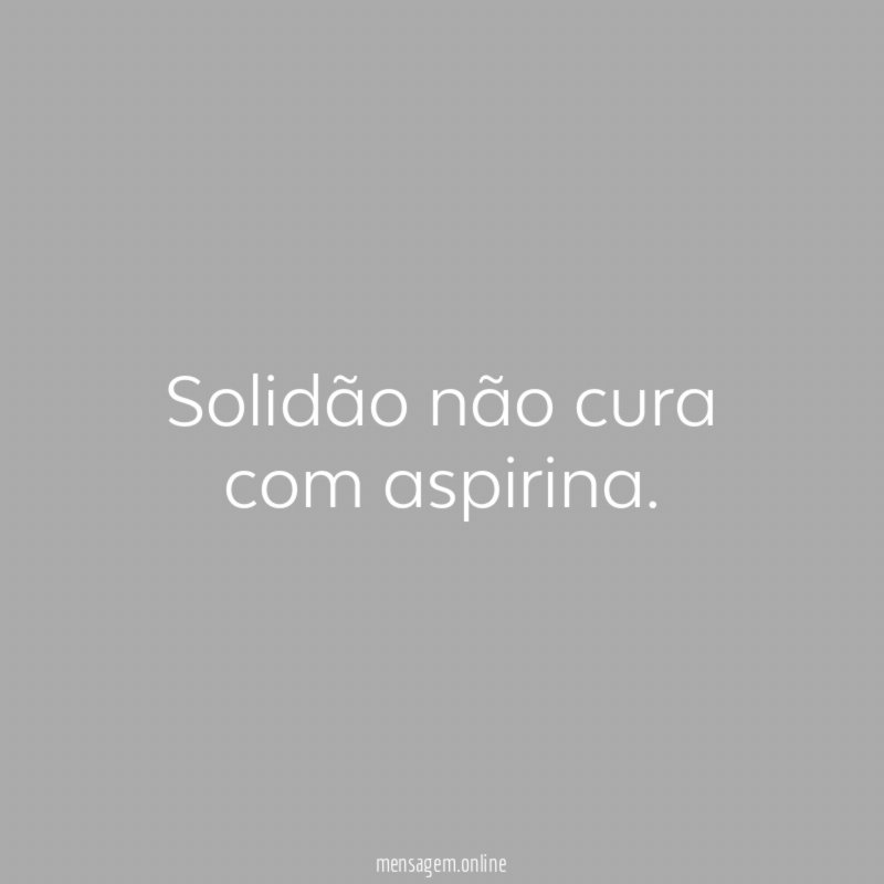 Solidão não cura com aspirina