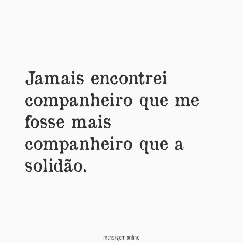 Jamais encontrei companheiro que me fosse mais companheiro que a solidão