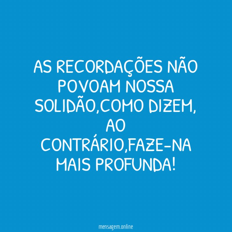 As recordações não povoam nossa solidão