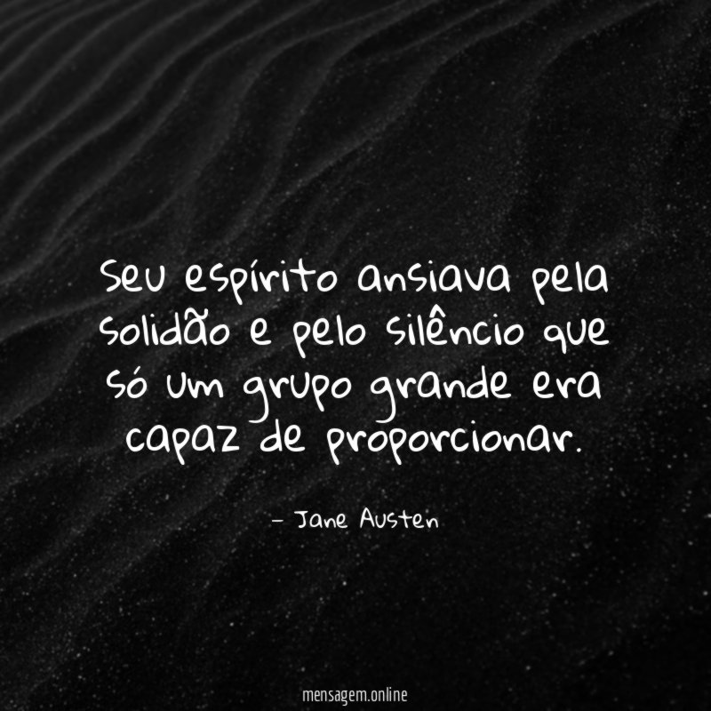 Seu espírito ansiava pela solidão e pelo silêncio