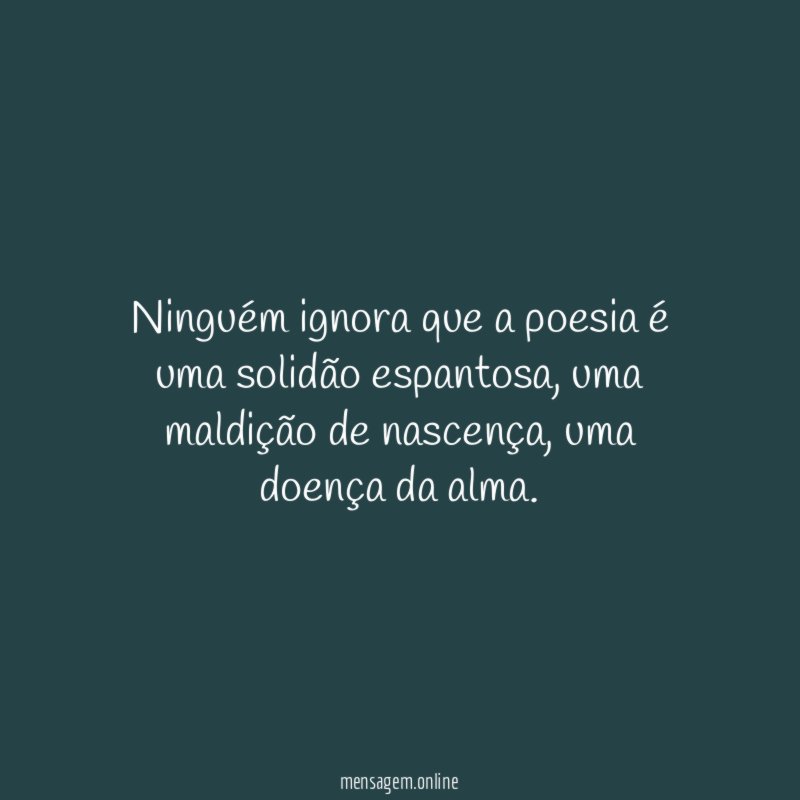 Ninguém ignora que a poesia é uma solidão espantosa