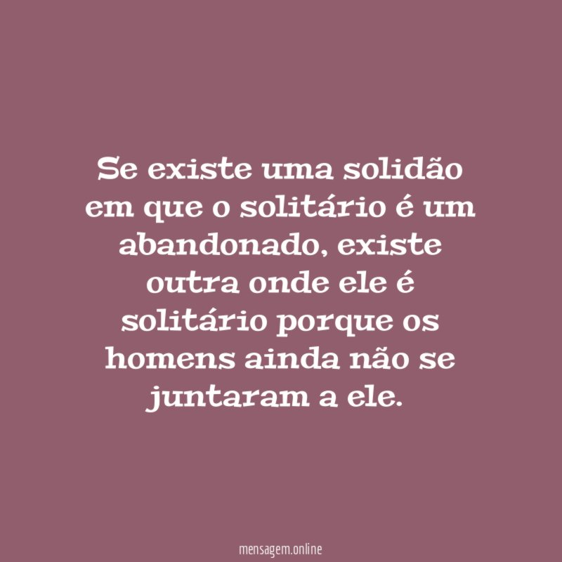 Se existe uma solidão em que o solitário é um abandonado