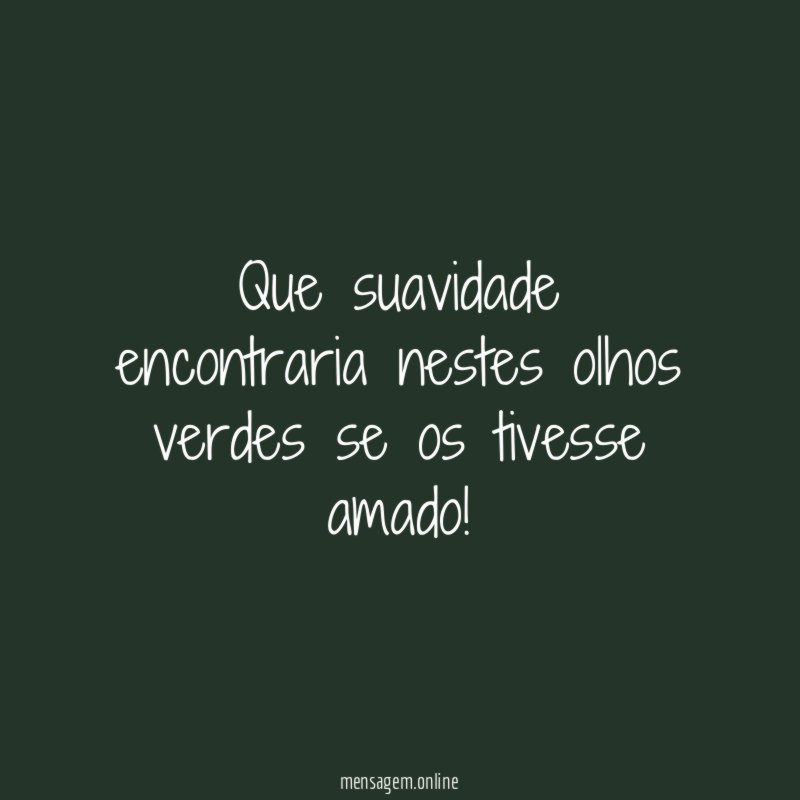 Que suavidade encontraria nestes olhos verdes se os tivesse amado