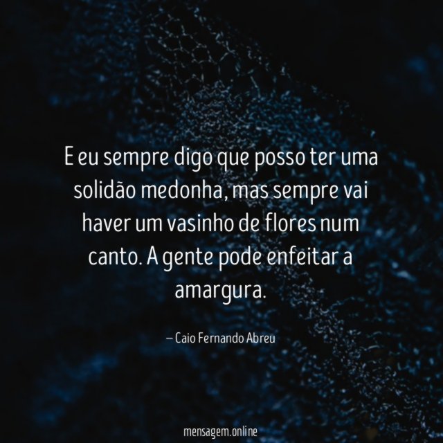 E eu sempre digo que posso ter uma solidão medonha