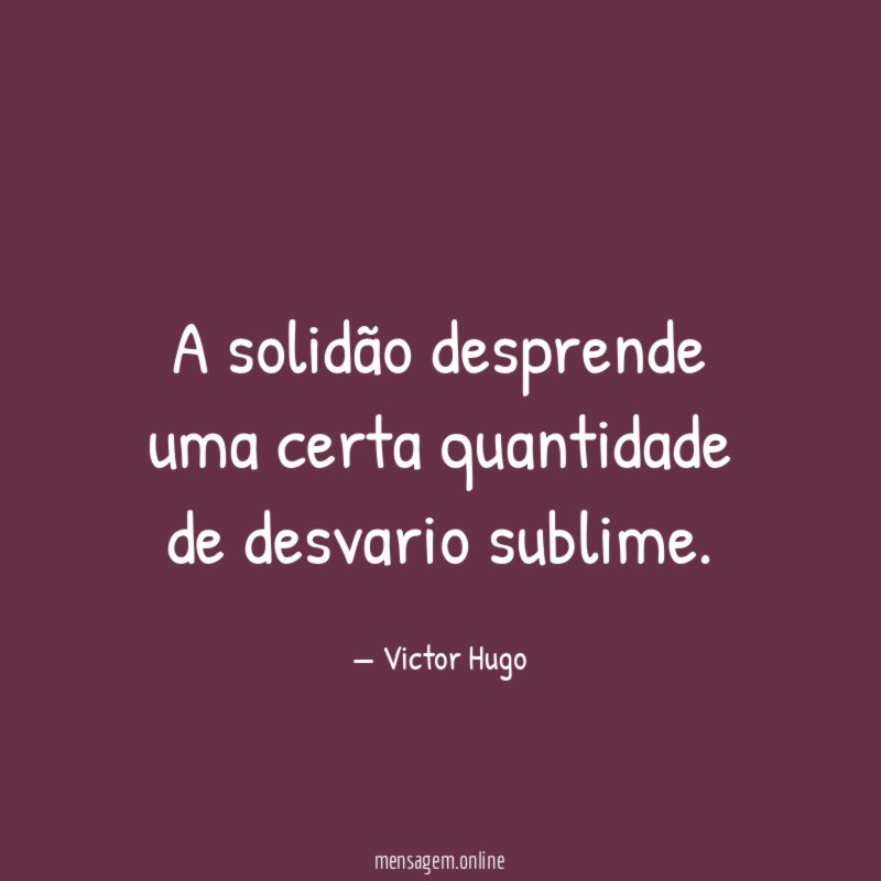 A solidão desprende uma certa quantidade de desvario sublime