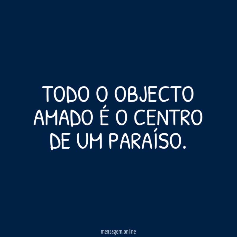 Todo o objecto amado é o centro de um paraíso