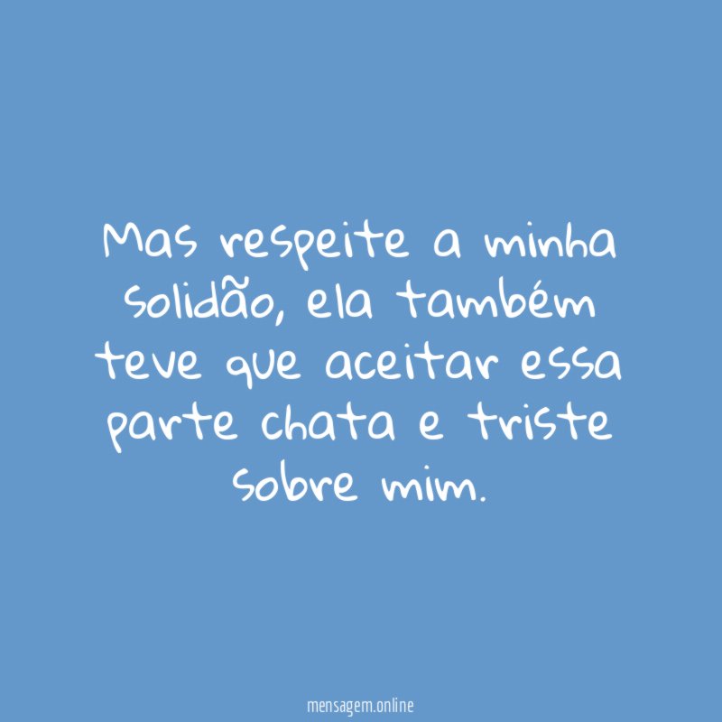 Mas respeite a minha solidão