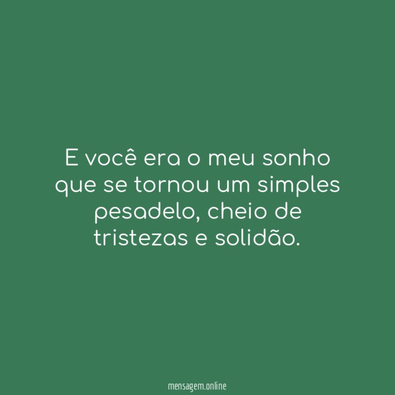 E você era o meu sonho que se tornou um simples pesadelo