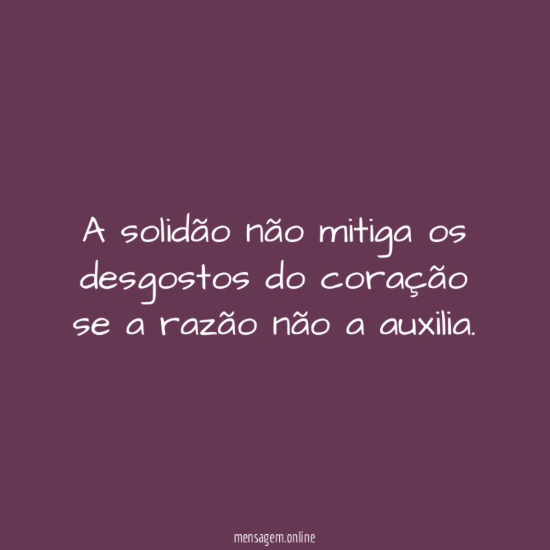 A solidão não mitiga os desgostos do coração