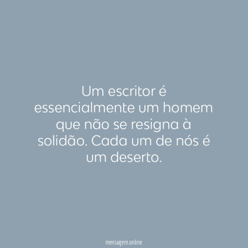 Um escritor é essencialmente um homem que não se resigna à solidão