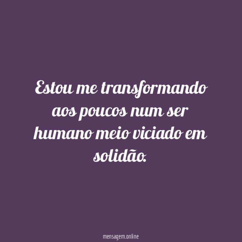 Estou me transformando aos poucos num ser humano