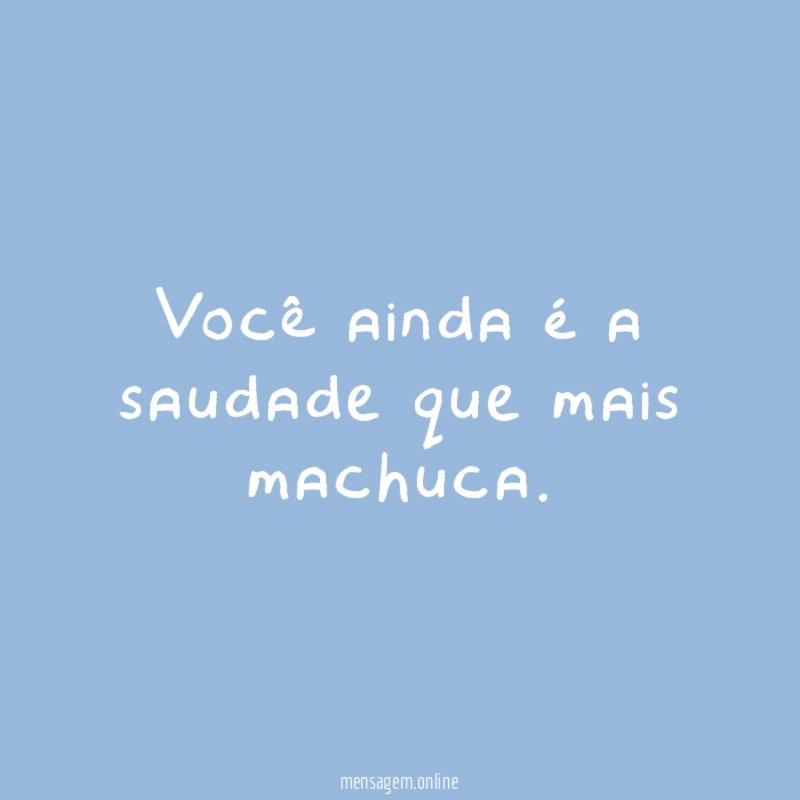 Você ainda é a saudade que mais machuca