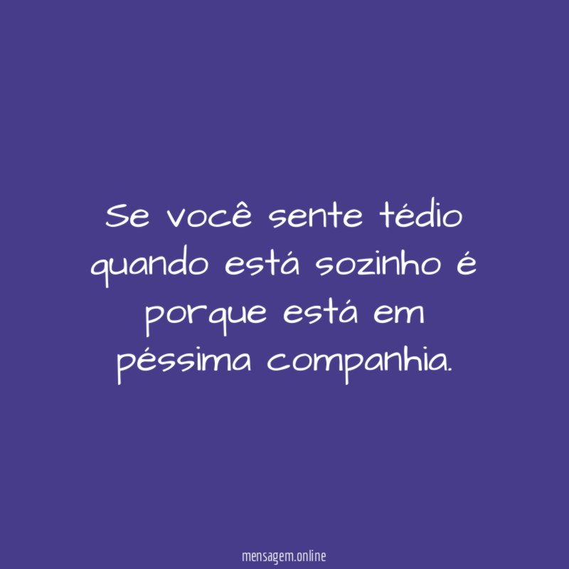 Se você sente tédio quando está sozinho é