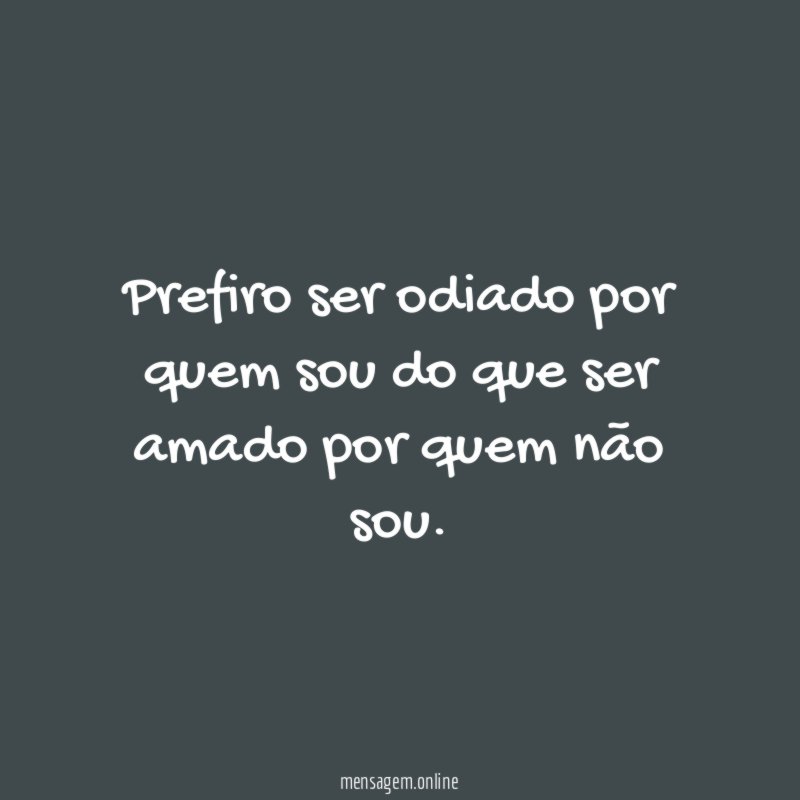 Prefiro ser odiado por quem sou do que