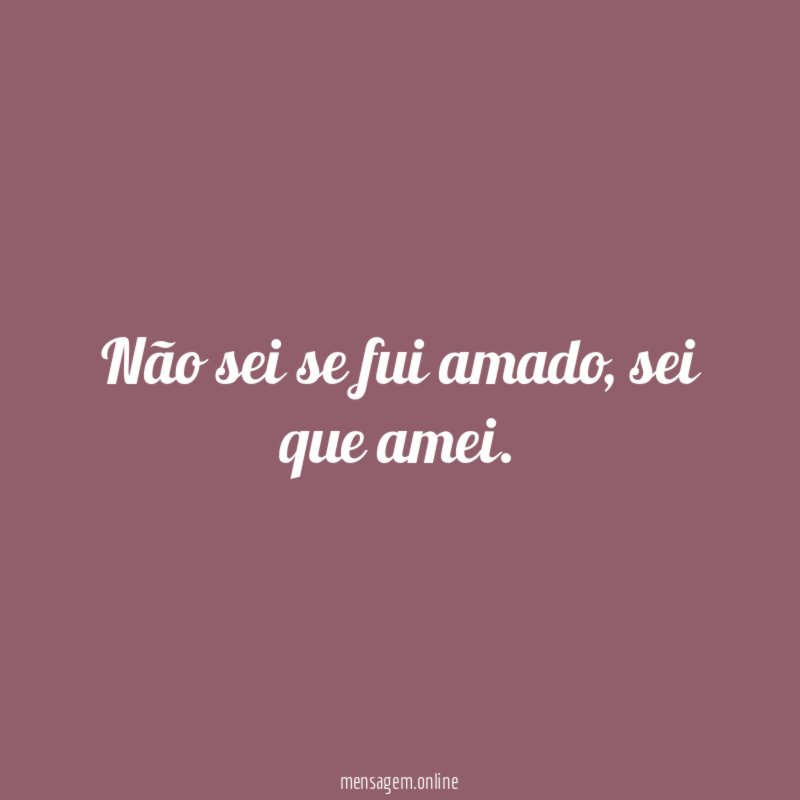 Não sei se fui amado