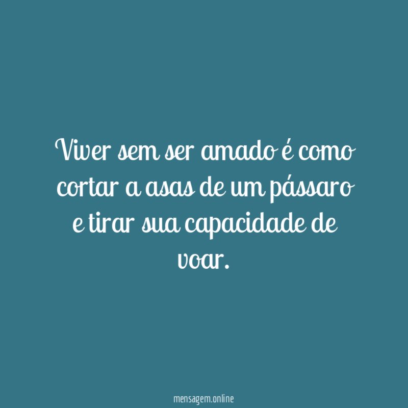 Viver sem ser amado é como cortar a