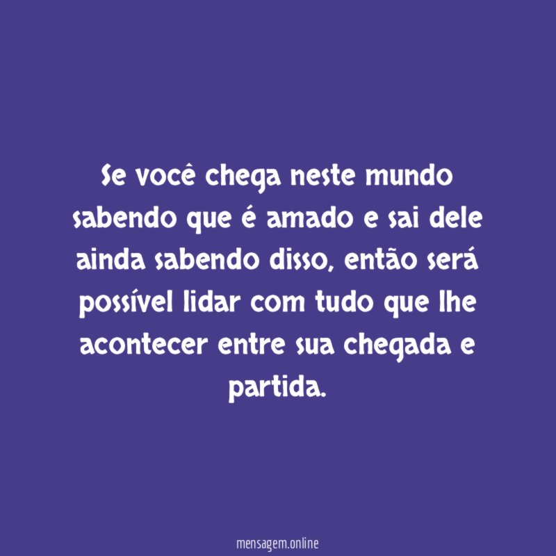 Se você chega neste mundo sabendo que é