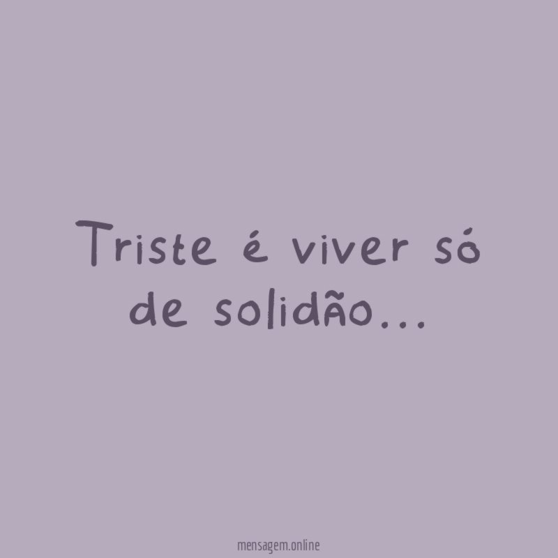 Triste é viver só de solidão