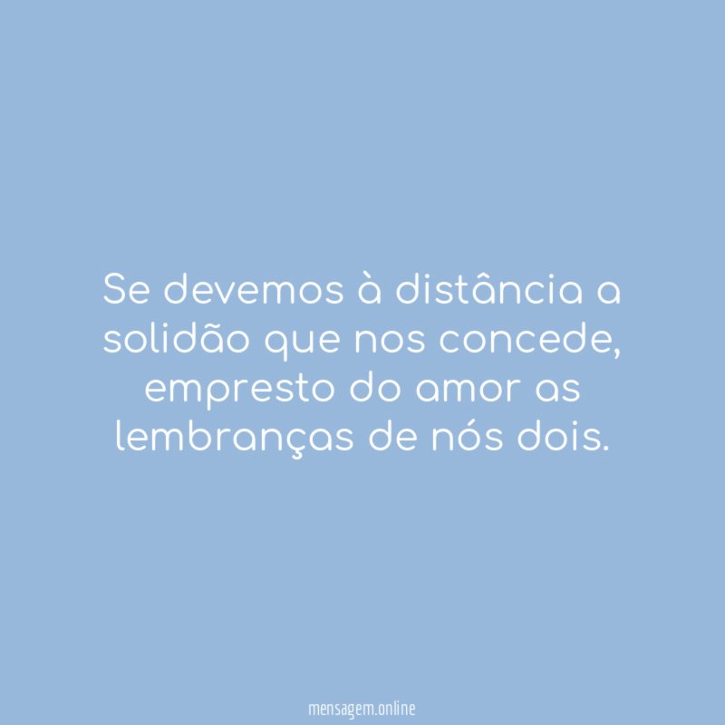 Se devemos à distância a solidão que nos concede