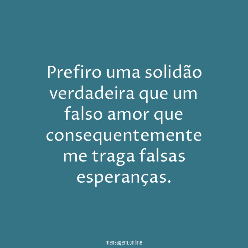 Prefiro uma solidão verdadeira que um falso amor