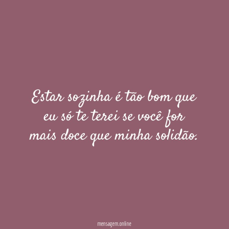 Estar sozinha é tão bom que eu só