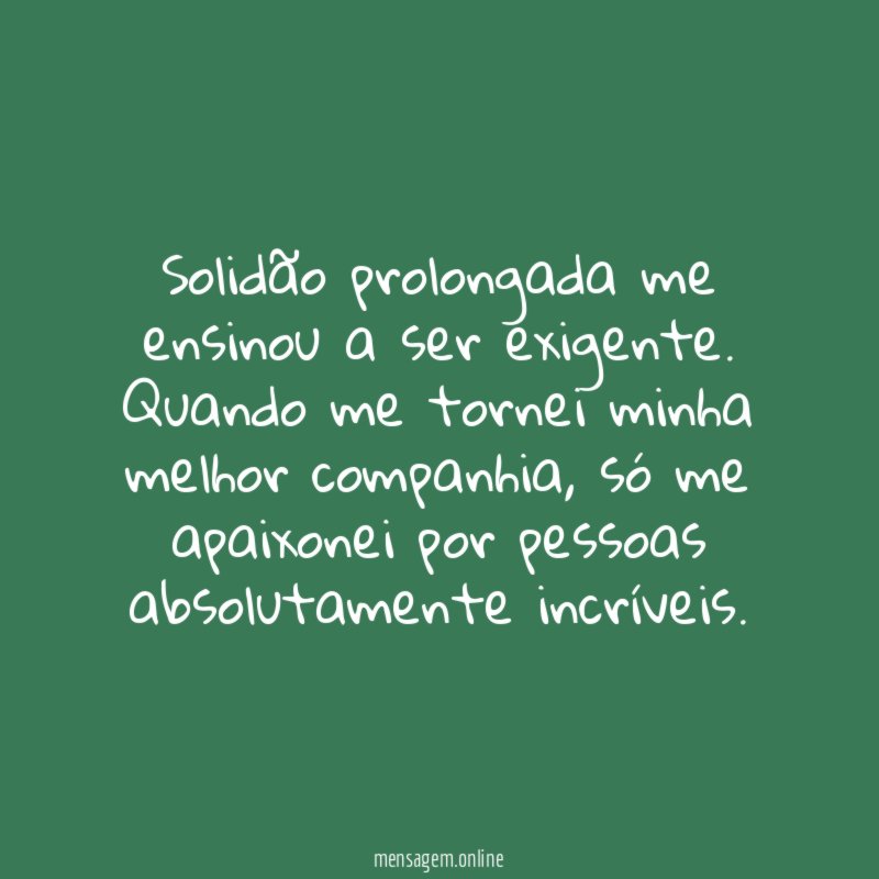 Solidão prolongada me ensinou a ser exigente