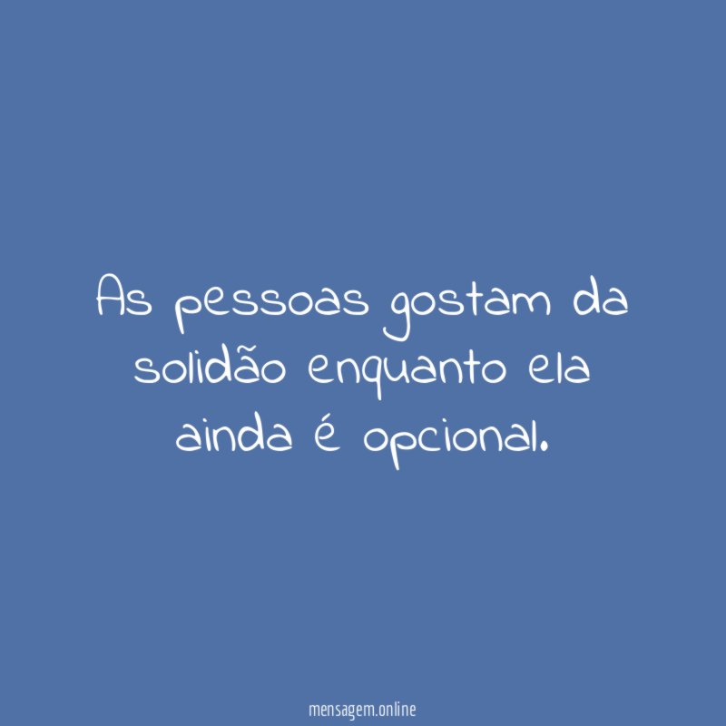 As pessoas gostam da solidão enquanto ela ainda é opcional