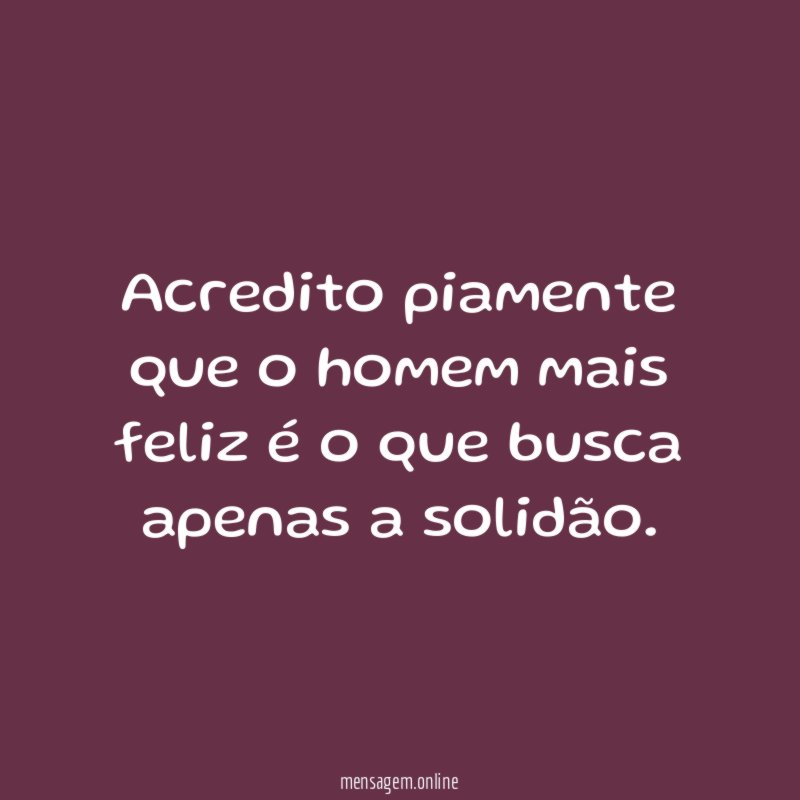 Acredito piamente que o homem mais feliz é