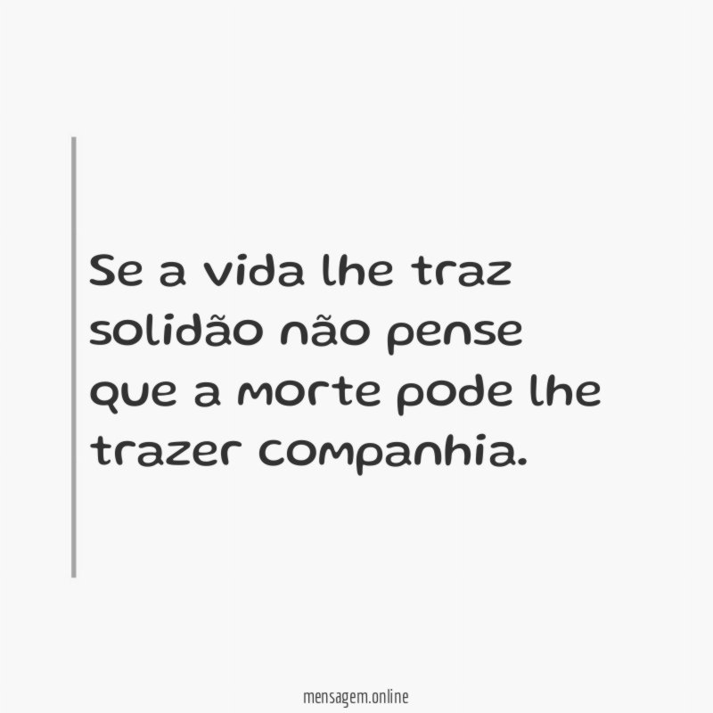 Se a vida lhe traz solidão não pense