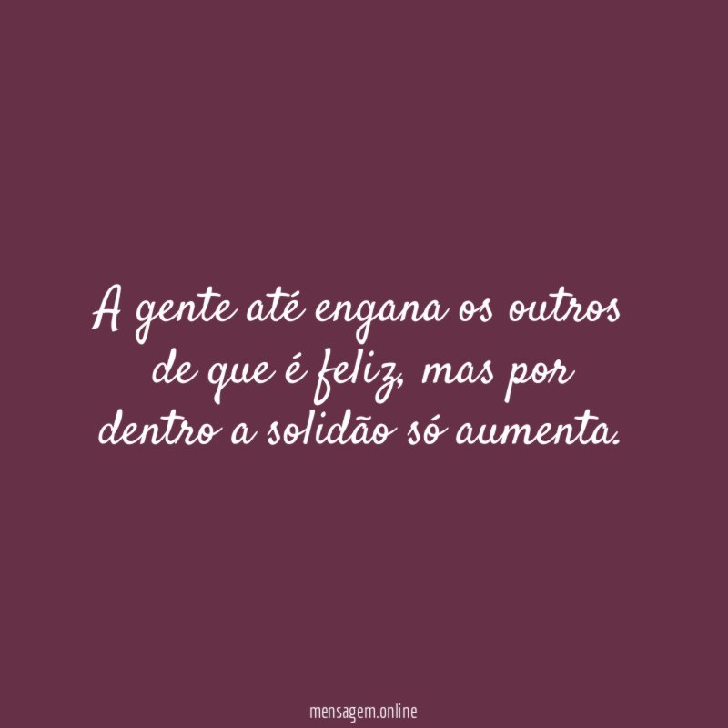A gente até engana os outros de que é feliz